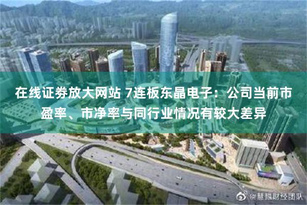 在线证劵放大网站 7连板东晶电子：公司当前市盈率、市净率与同行业情况有较大差异