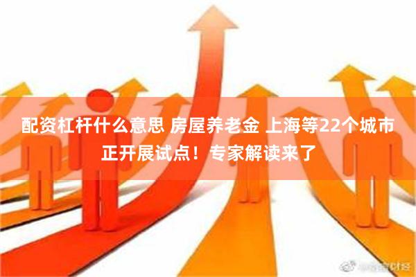 配资杠杆什么意思 房屋养老金 上海等22个城市正开展试点！专