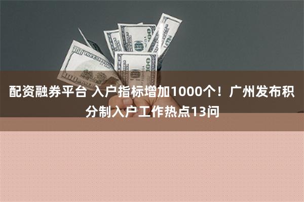 配资融券平台 入户指标增加1000个！广州发布积分制入户工作