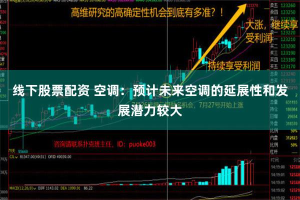 线下股票配资 空调：预计未来空调的延展性和发展潜力较大