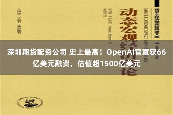 深圳期货配资公司 史上最高！OpenAI官宣获66亿美元融资