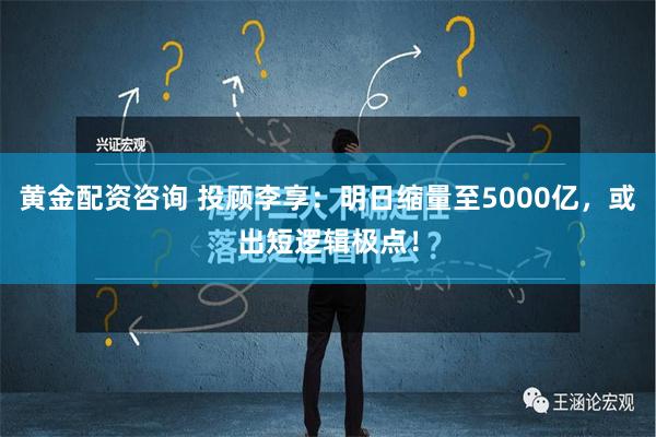 黄金配资咨询 投顾李享：明日缩量至5000亿，或出短逻辑极点