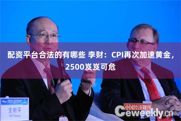 配资平台合法的有哪些 李财：CPI再次加速黄金，2500岌岌