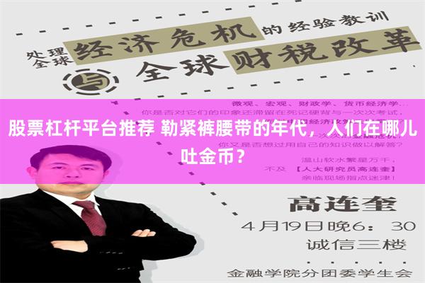 股票杠杆平台推荐 勒紧裤腰带的年代，人们在哪儿吐金币？