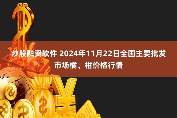 炒股融资软件 2024年11月22日全国主要批发市场橘、柑价