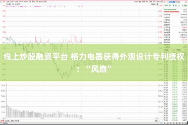 线上炒股融资平台 格力电器获得外观设计专利授权：“风扇”