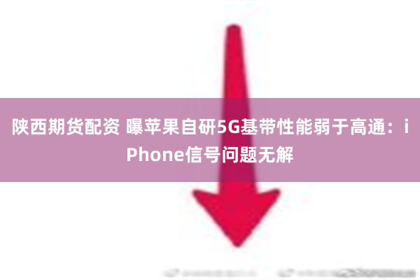 陕西期货配资 曝苹果自研5G基带性能弱于高通：iPhone信