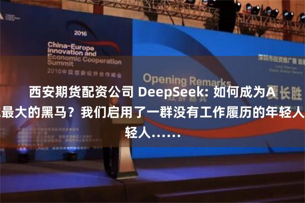 西安期货配资公司 DeepSeek: 如何成为AI领域最大的