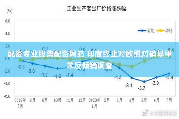 配资专业股票配资网站 印度终止对欧盟对硝基甲苯反倾销调查