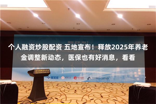 个人融资炒股配资 五地宣布！释放2025年养老金调整新动态，