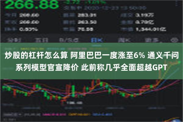 炒股的杠杆怎么算 阿里巴巴一度涨至6% 通义千问系列模型官宣